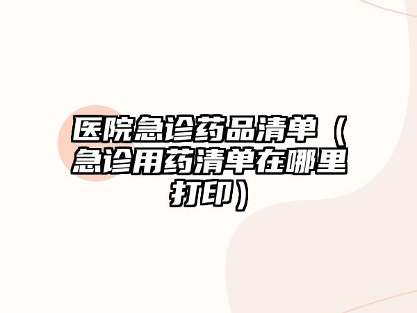 醫(yī)院急診藥品清單(急診用藥清單在哪里打?。? class=