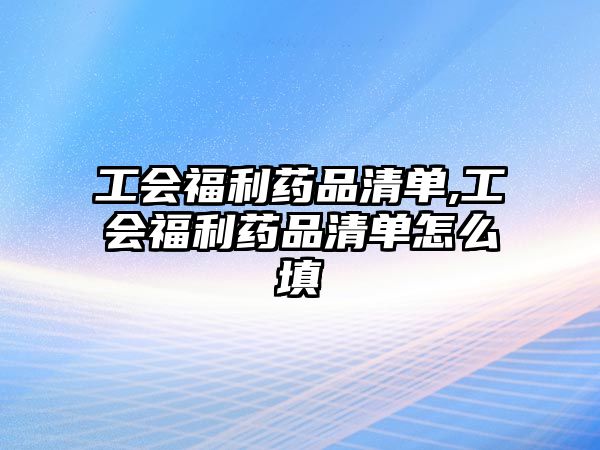 工會(huì)福利藥品清單,工會(huì)福利藥品清單怎么填