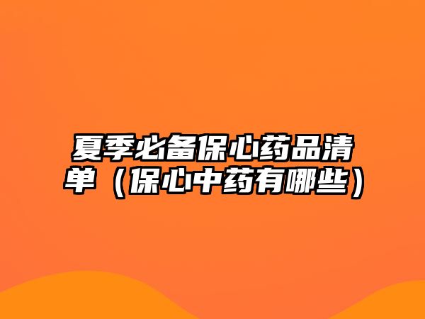 夏季必備保心藥品清單(保心中藥有哪些)