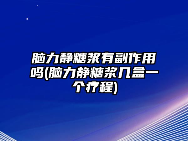 腦力靜糖漿有副作用嗎(腦力靜糖漿幾盒一個(gè)療程)